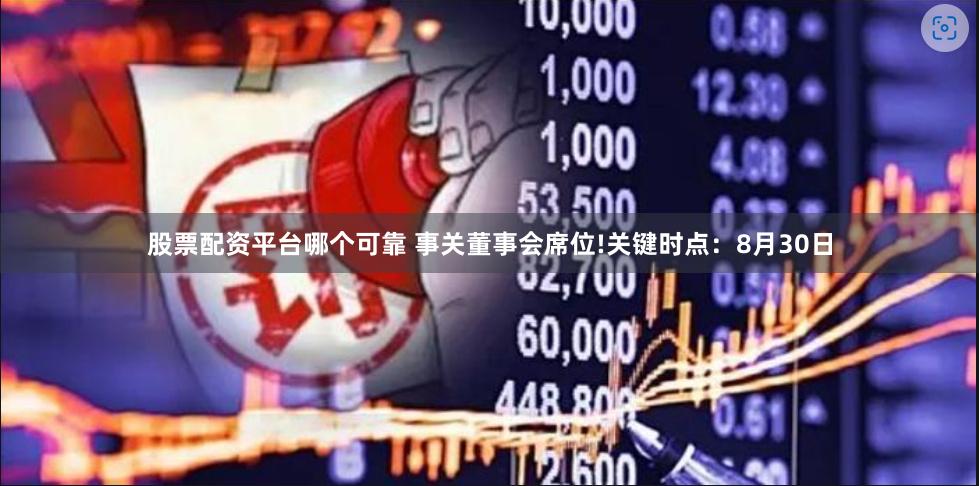 股票配资平台哪个可靠 事关董事会席位!关键时点：8月30日