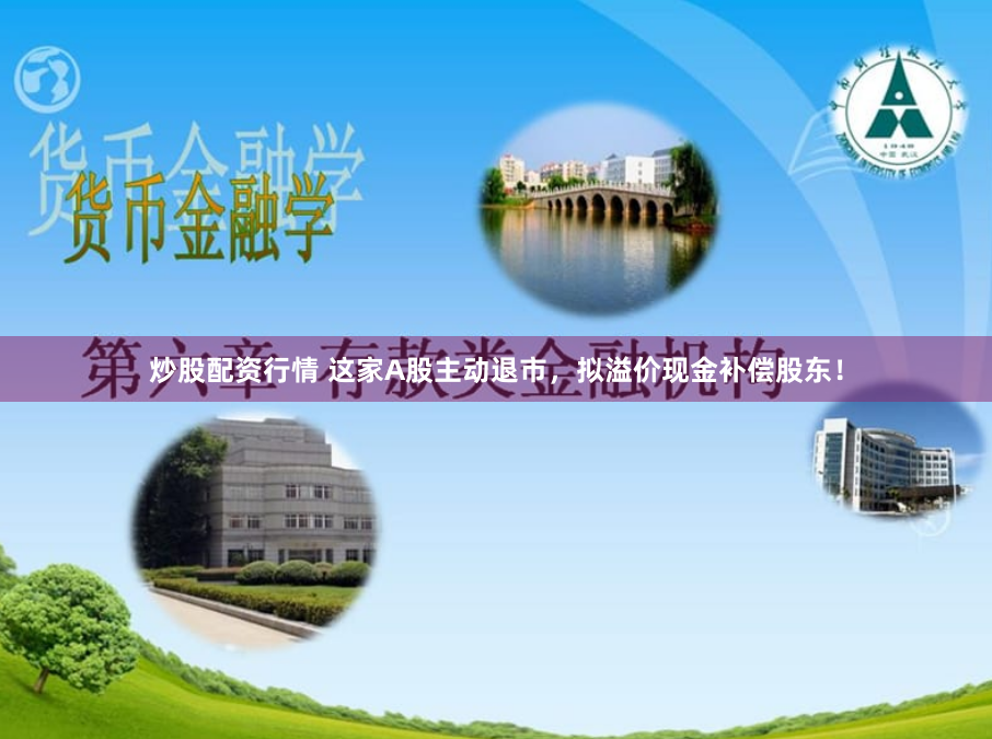 炒股配资行情 这家A股主动退市，拟溢价现金补偿股东！