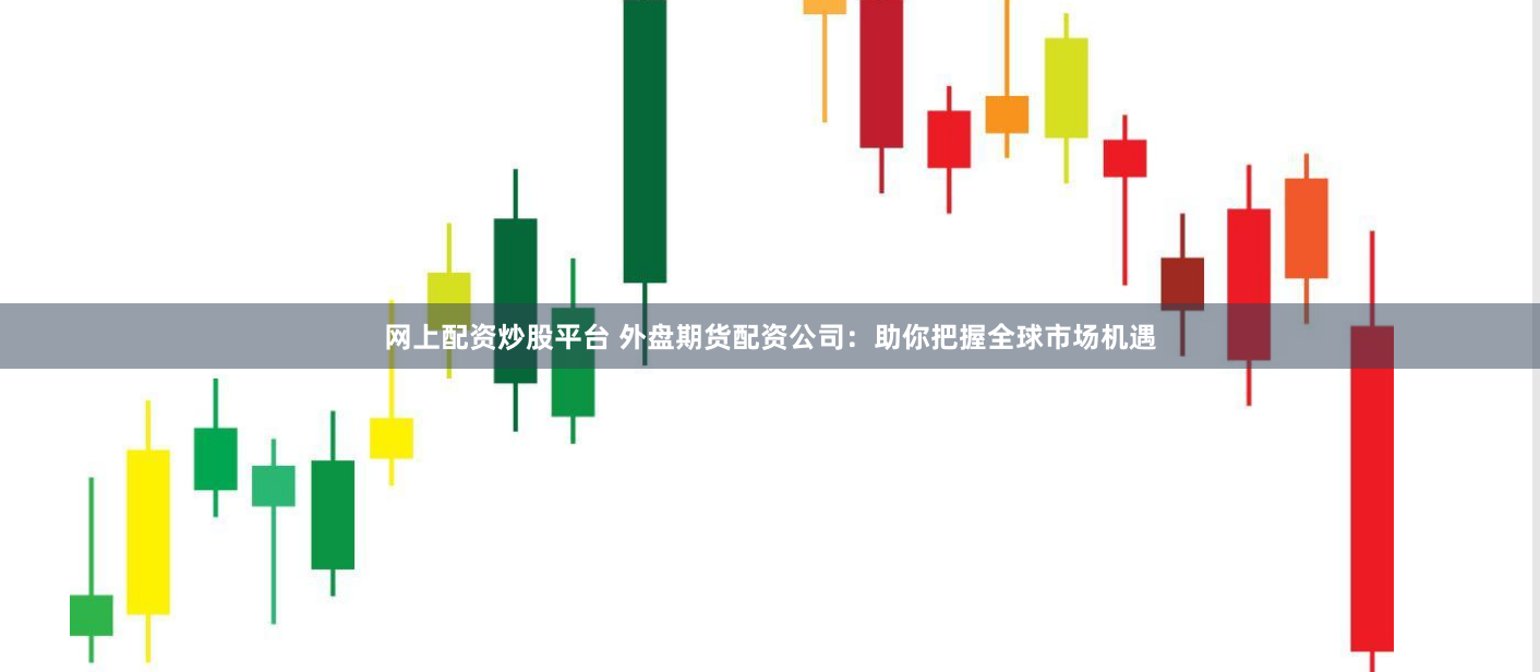 网上配资炒股平台 外盘期货配资公司：助你把握全球市场机遇