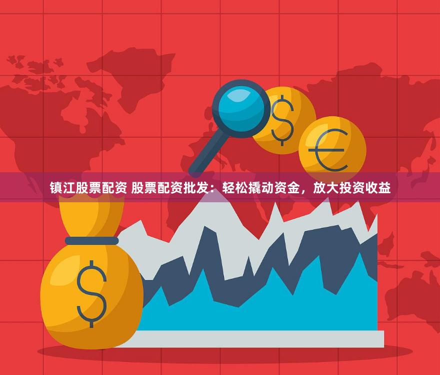 镇江股票配资 股票配资批发：轻松撬动资金，放大投资收益