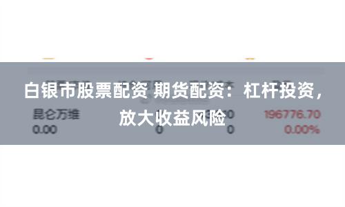 白银市股票配资 期货配资：杠杆投资，放大收益风险