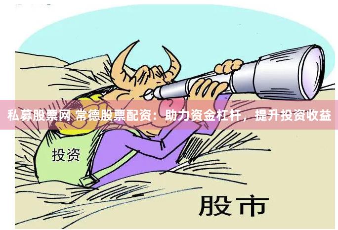 私募股票网 常德股票配资：助力资金杠杆，提升投资收益