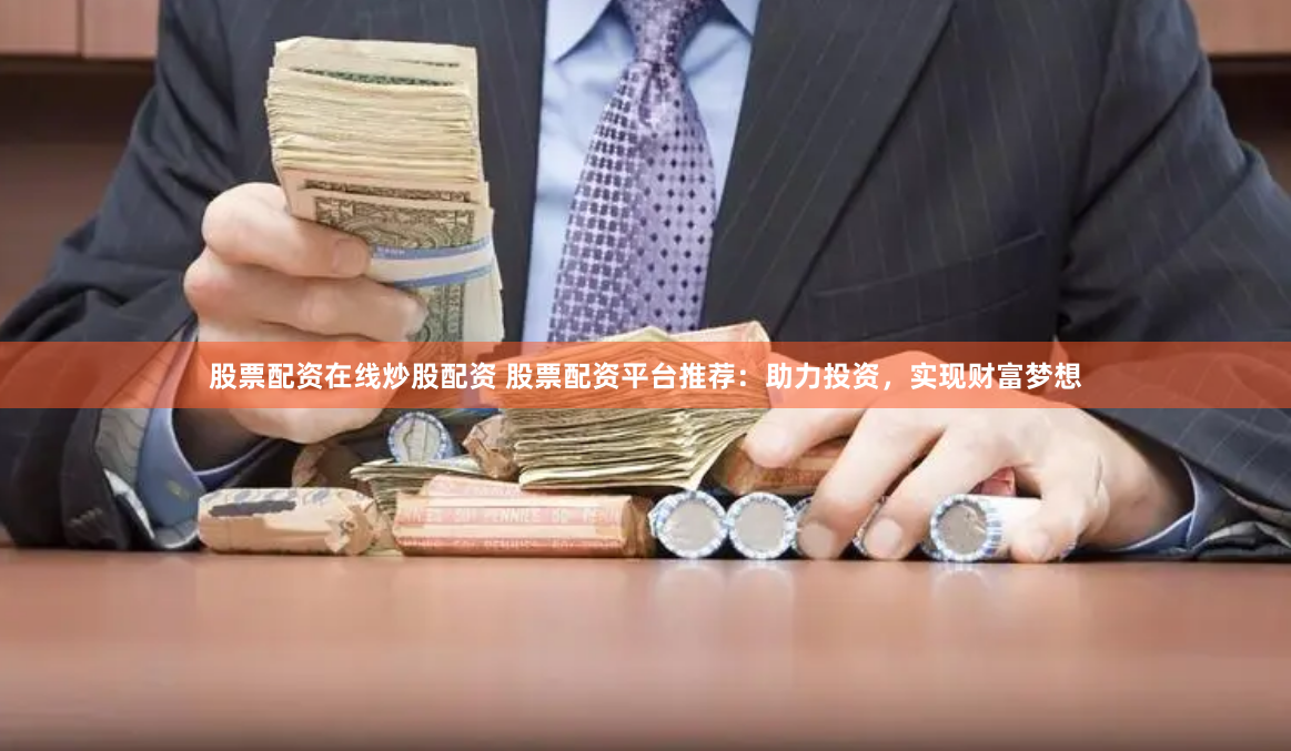 股票配资在线炒股配资 股票配资平台推荐：助力投资，实现财富梦想