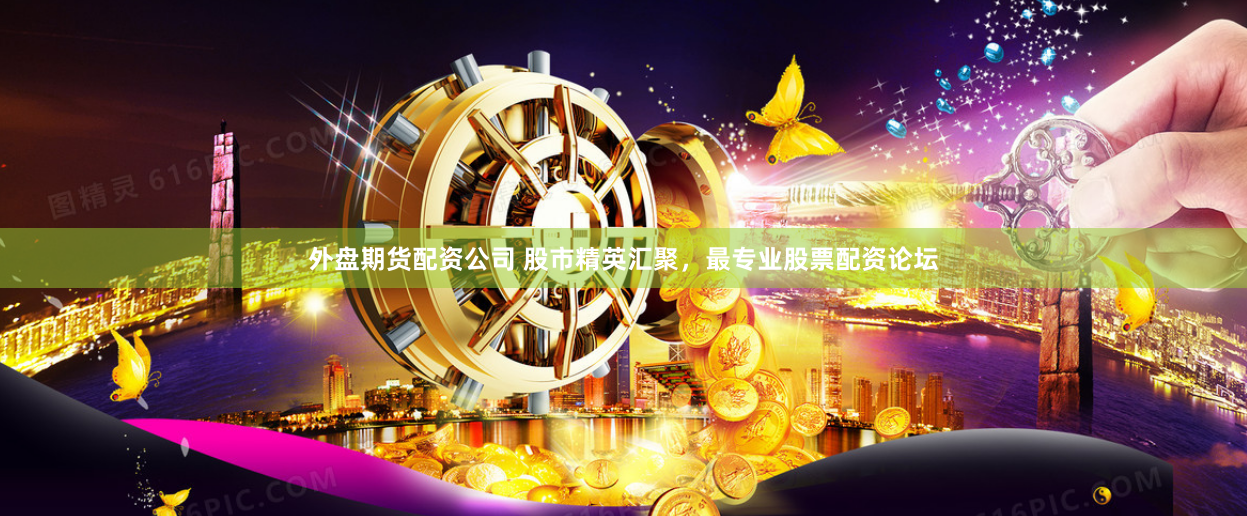 外盘期货配资公司 股市精英汇聚，最专业股票配资论坛