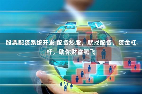 股票配资系统开发 配资炒股，就找配资，资金杠杆，助你财富腾飞