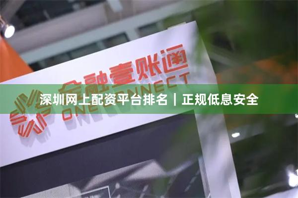深圳网上配资平台排名｜正规低息安全