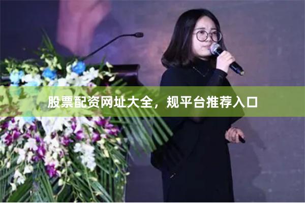 股票配资网址大全，规平台推荐入口