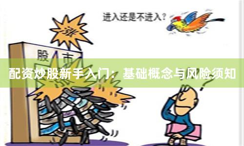 配资炒股新手入门：基础概念与风险须知